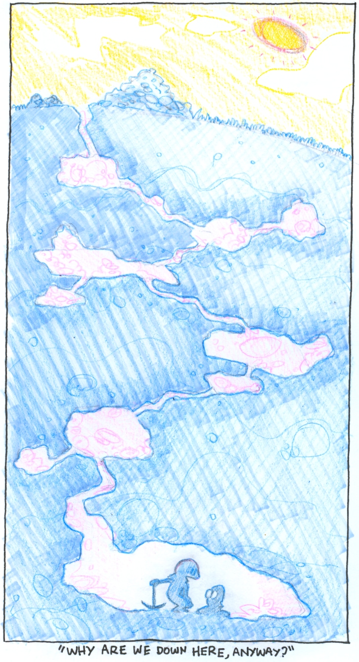 Spindly tunnels wind down deep underground, branching off to aborted ends, and at the very bottom, a cavern with two twits inside. One asks the other: Why are we down here, anyway?