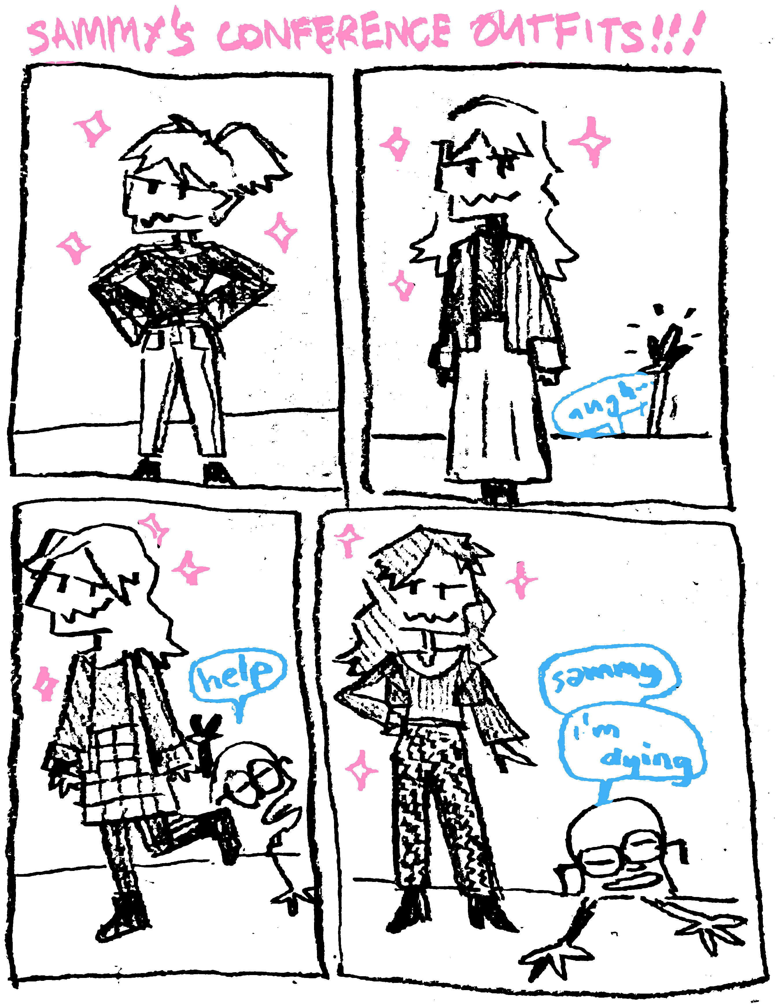 A four panel comic, titled "SAMMY'S CONFERENCE OUTFITS!!!".
      
      In the first panel, Sammy is wearing a mesh top with high waisted jeans.
      
      In the second panel, Sammy is wearing a long sleeved striped shirt, turtleneck and midi skirt. A hand is thrust into the air behind her.
      
      In the third panel, Sammy is wearing a checkered skirt, dress shirt and scoop top. Someone says "help" in the background.
      
      In the final panel, Sammy is wearing a bolero jacket, scoop top, and houndstooth trousers. In the background, Aljoscha says "Sammy", "i'm dying".
      