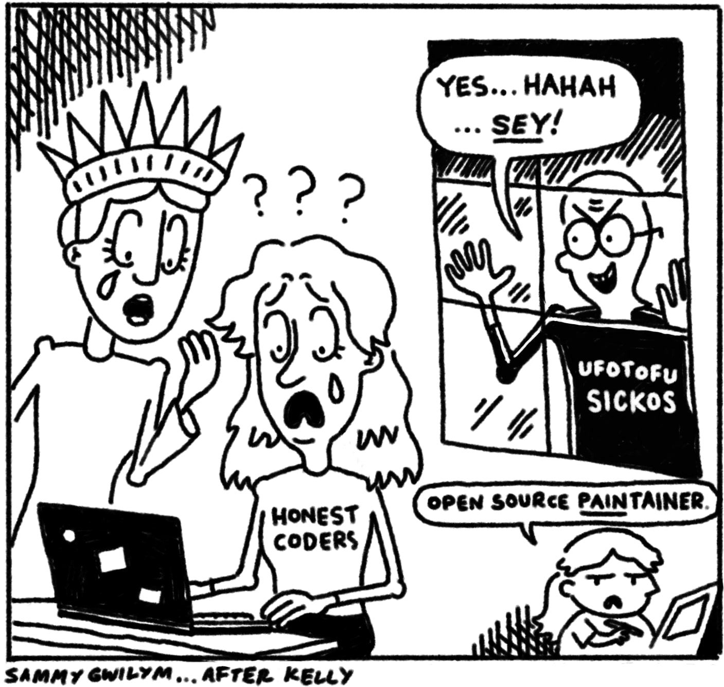 A single panel comic, in the style of Stan Kelly of The Onion.
        
  The Statue of Liberty and a girl with long hair, wearing a t-shirt labelled "Honest Coders", weep at a laptop in front of them. Behind them, someone who looks a lot like Aljoscha peers in through the window, wearing a t-shirt saying "ufotofu sickos". He say "Yes...hahah...sey!".
  
  In the corner, Sammy comments: "Open source *pain*tainer.
